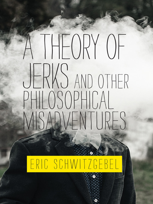 Title details for A Theory of Jerks and Other Philosophical Misadventures by Eric Schwitzgebel - Available